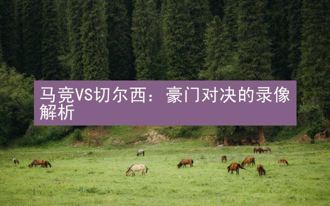 马竞VS切尔西：豪门对决的录像解析