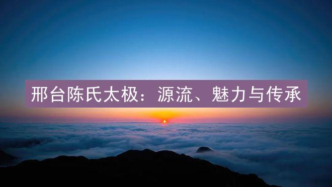 邢台陈氏太极：源流、魅力与传承