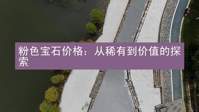 粉色宝石价格：从稀有到价值的探索