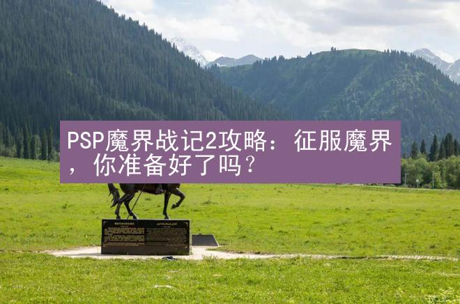 PSP魔界战记2攻略：征服魔界，你准备好了吗？