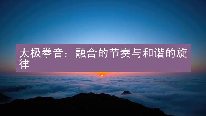 太极拳音：融合的节奏与和谐的旋律