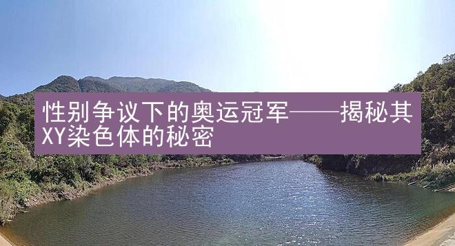 性别争议下的奥运冠军——揭秘其XY染色体的秘密