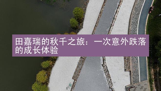 田嘉瑞的秋千之旅：一次意外跌落的成长体验