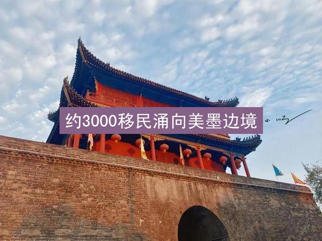 约3000移民涌向美墨边境