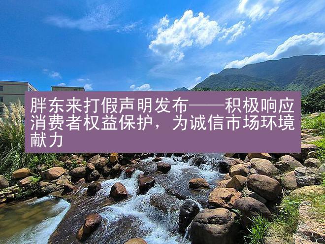 胖东来打假声明发布——积极响应消费者权益保护，为诚信市场环境献力