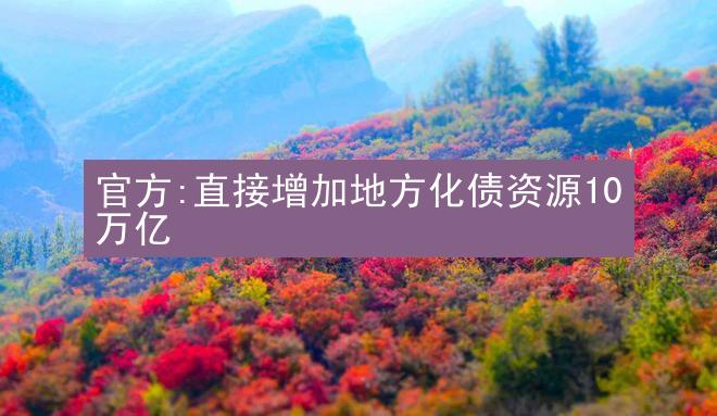 官方:直接增加地方化债资源10万亿