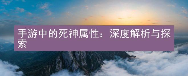 手游中的死神属性：深度解析与探索