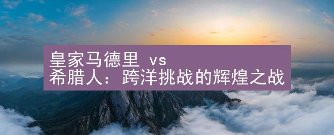 皇家马德里 vs 希腊人：跨洋挑战的辉煌之战