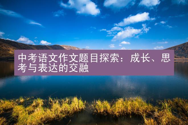 中考语文作文题目探索：成长、思考与表达的交融