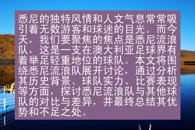 悉尼的独特风情和人文气息常常吸引着无数游客和球迷的目光。而今天，我们要聚焦的焦点是悉尼流浪队，这是一支在澳大利亚足球界有着举足轻重地位的球队。本文将围绕悉尼流浪队展开讨论，通过分析其历史背景、球队实力、比赛表现等方面，探讨悉尼流浪队与其他球队的对比与差异，并最终总结其优势和不足之处。