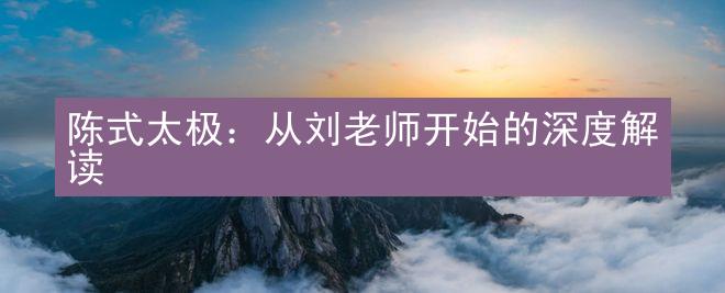 陈式太极：从刘老师开始的深度解读