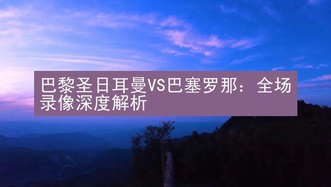 巴黎圣日耳曼VS巴塞罗那：全场录像深度解析