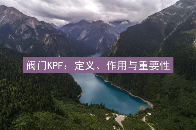 阀门KPF：定义、作用与重要性