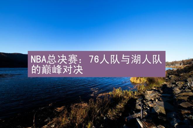 NBA总决赛：76人队与湖人队的巅峰对决