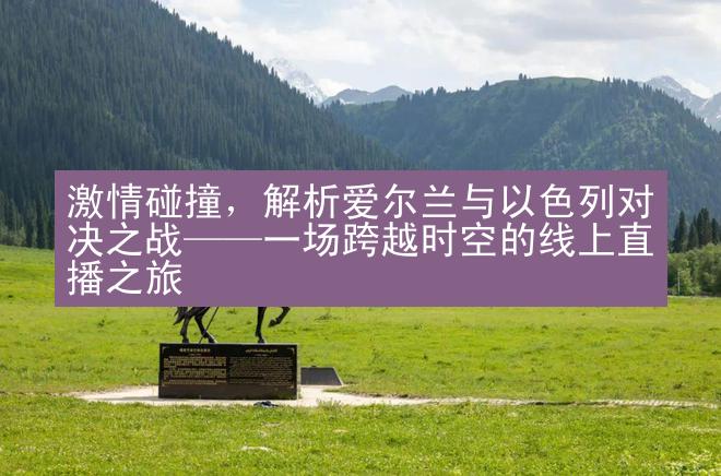 激情碰撞，解析爱尔兰与以色列对决之战——一场跨越时空的线上直播之旅