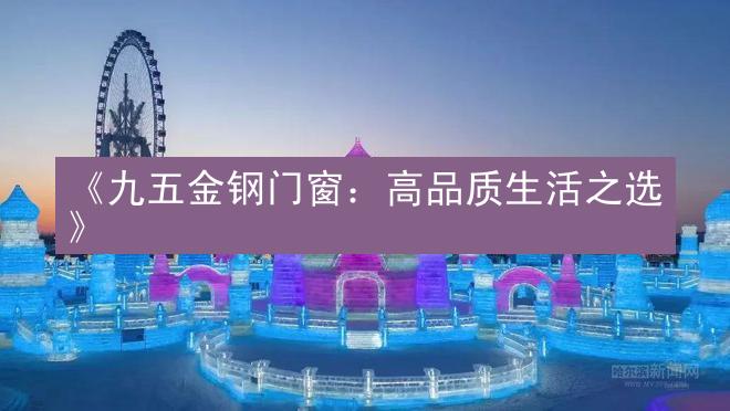 《九五金钢门窗：高品质生活之选》