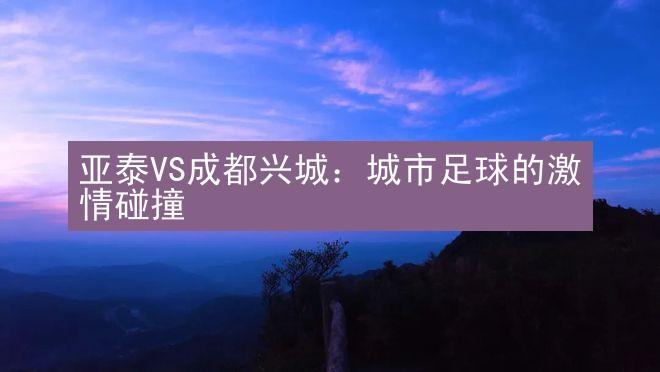 亚泰VS成都兴城：城市足球的激情碰撞