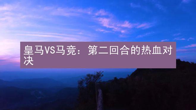 皇马VS马竞：第二回合的热血对决